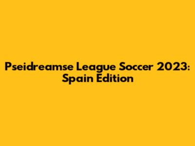 Pseidreamse League Soccer 2023: Spain Edition