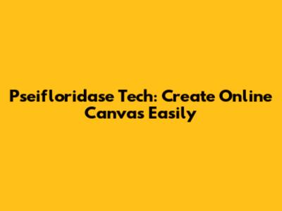 Pseifloridase Tech: Create Online Canvas Easily
