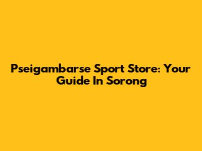 Pseigambarse Sport Store: Your Guide In Sorong