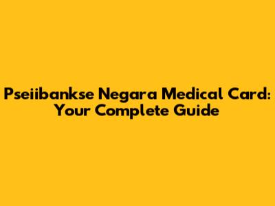 Pseiibankse Negara Medical Card: Your Complete Guide
