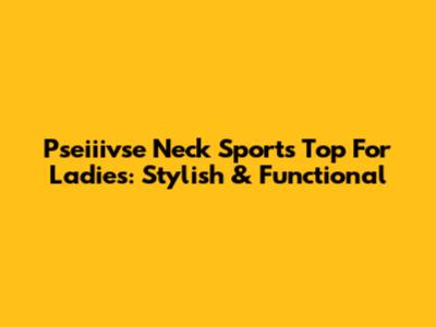 Pseiiivse Neck Sports Top For Ladies: Stylish & Functional
