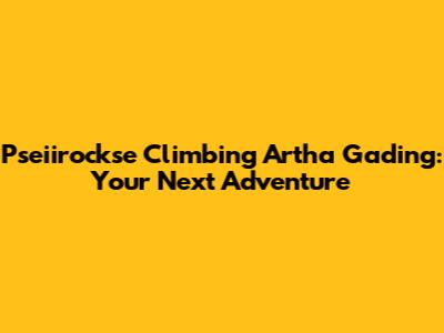 Pseiirockse Climbing Artha Gading: Your Next Adventure