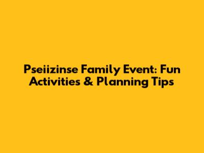 Pseiizinse Family Event: Fun Activities & Planning Tips