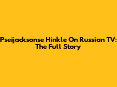Pseijacksonse Hinkle On Russian TV: The Full Story