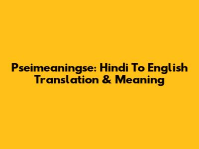 Pseimeaningse: Hindi To English Translation & Meaning