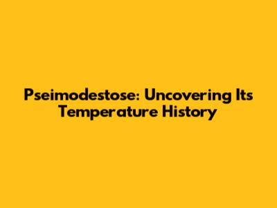 Pseimodestose: Uncovering Its Temperature History