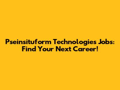 Pseinsituform Technologies Jobs: Find Your Next Career!