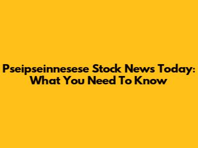 Pseipseinnesese Stock News Today: What You Need To Know