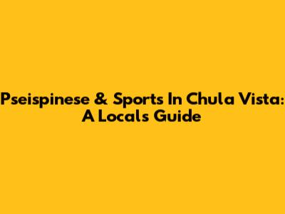 Pseispinese & Sports In Chula Vista: A Local's Guide