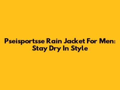 Pseisportsse Rain Jacket For Men: Stay Dry In Style
