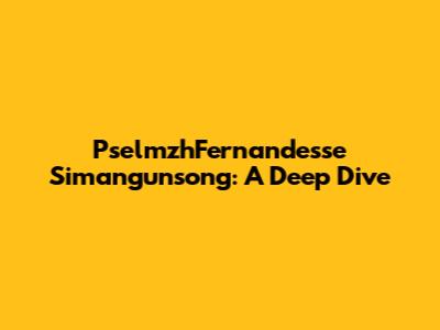 PselmzhFernandesse Simangunsong: A Deep Dive