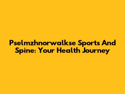 Pselmzhnorwalkse Sports And Spine: Your Health Journey