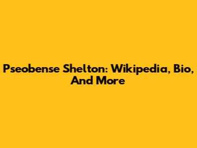 Pseobense Shelton: Wikipedia, Bio, And More