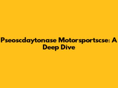 Pseoscdaytonase Motorsportscse: A Deep Dive