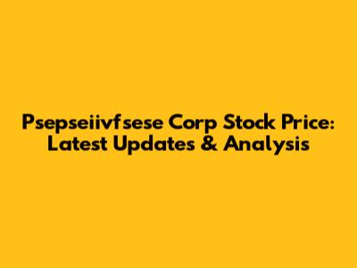 Psepseiivfsese Corp Stock Price: Latest Updates & Analysis