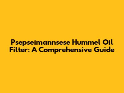 Psepseimannsese Hummel Oil Filter: A Comprehensive Guide