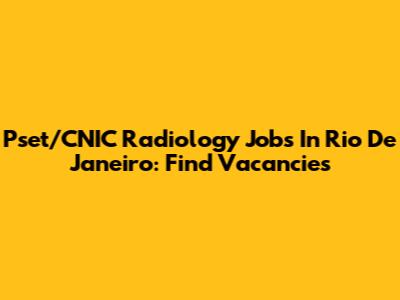 Pset/CNIC Radiology Jobs In Rio De Janeiro: Find Vacancies