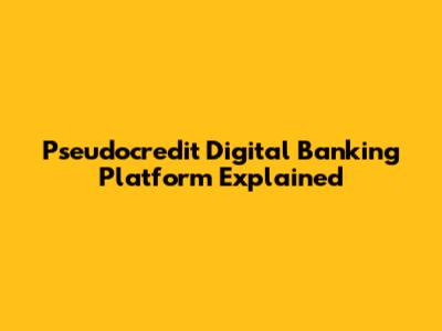 Pseudocredit Digital Banking Platform Explained