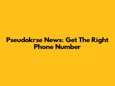 Pseudokrse News: Get The Right Phone Number