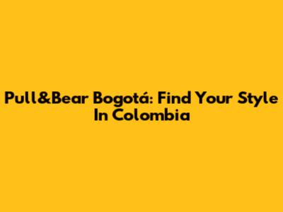 Pull&Bear Bogotá: Find Your Style In Colombia