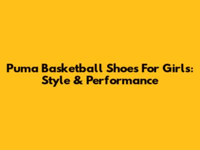 Puma Basketball Shoes For Girls: Style & Performance