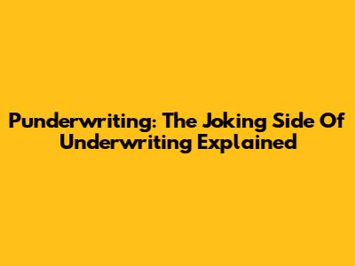 Punderwriting: The Joking Side Of Underwriting Explained