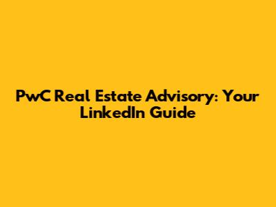PwC Real Estate Advisory: Your LinkedIn Guide