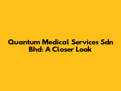 Quantum Medical Services Sdn Bhd: A Closer Look