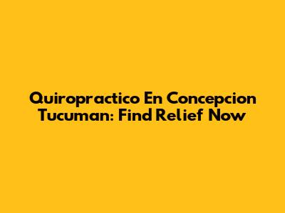 Quiropractico En Concepcion Tucuman: Find Relief Now