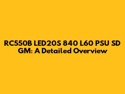 RC550B LED20S 840 L60 PSU SD GM: A Detailed Overview