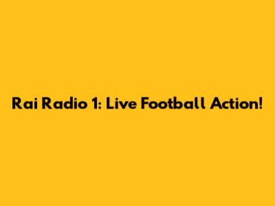 Rai Radio 1: Live Football Action!