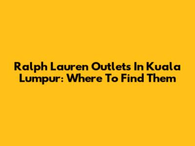 Ralph Lauren Outlets In Kuala Lumpur: Where To Find Them