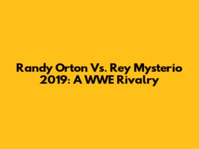 Randy Orton Vs. Rey Mysterio 2019: A WWE Rivalry