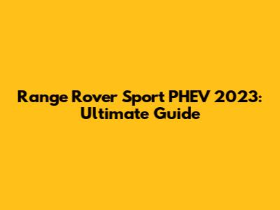 Range Rover Sport PHEV 2023: Ultimate Guide