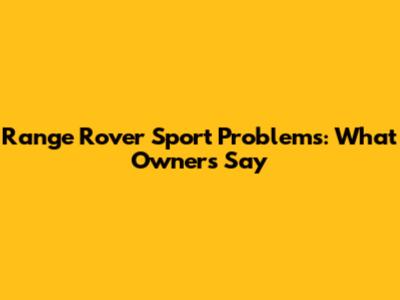 Range Rover Sport Problems: What Owners Say