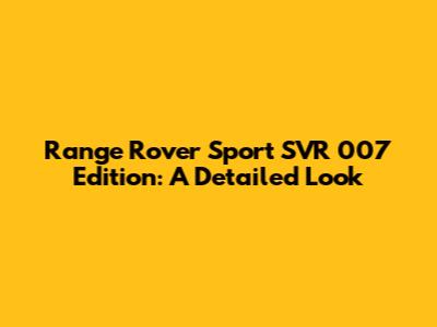 Range Rover Sport SVR 007 Edition: A Detailed Look