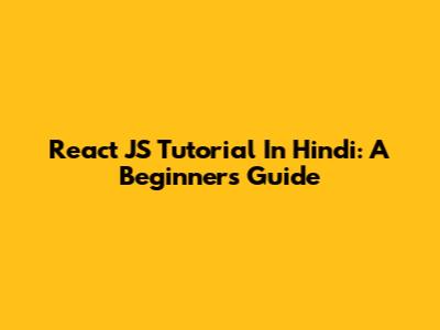 React JS Tutorial In Hindi: A Beginner's Guide