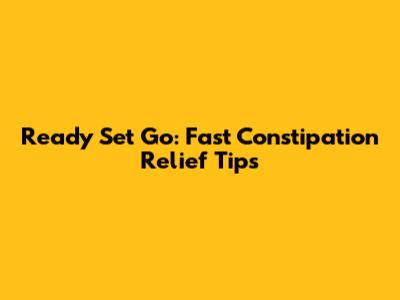 Ready Set Go: Fast Constipation Relief Tips