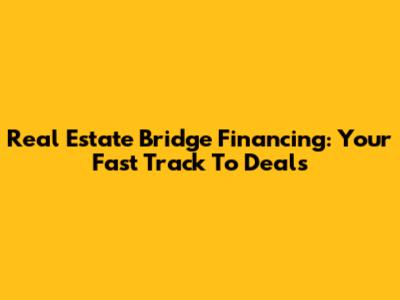 Real Estate Bridge Financing: Your Fast Track To Deals