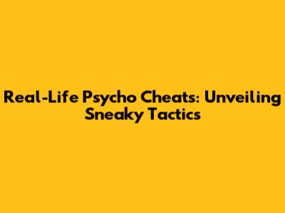 Real-Life Psycho Cheats: Unveiling Sneaky Tactics
