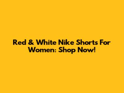 Red & White Nike Shorts For Women: Shop Now!