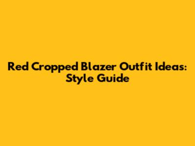 Red Cropped Blazer Outfit Ideas: Style Guide