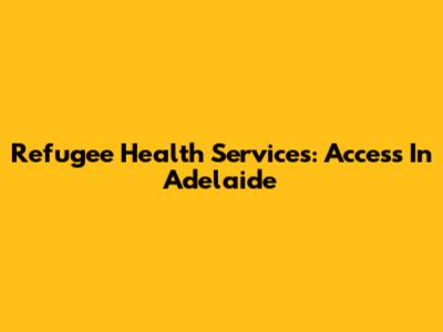 Refugee Health Services: Access In Adelaide