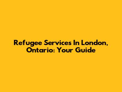 Refugee Services In London, Ontario: Your Guide