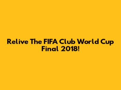 Relive The FIFA Club World Cup Final 2018!