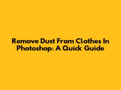 Remove Dust From Clothes In Photoshop: A Quick Guide