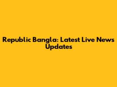 Republic Bangla: Latest Live News Updates