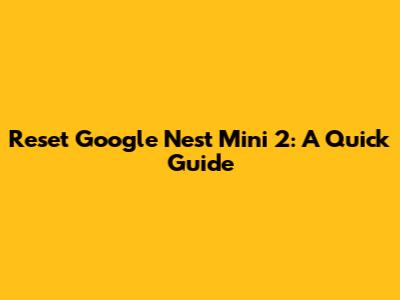 Reset Google Nest Mini 2: A Quick Guide