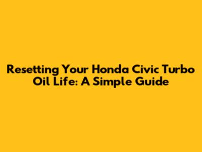 Resetting Your Honda Civic Turbo Oil Life: A Simple Guide