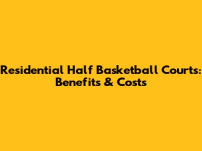 Residential Half Basketball Courts: Benefits & Costs